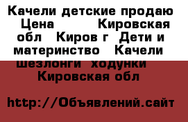 Качели детские продаю › Цена ­ 500 - Кировская обл., Киров г. Дети и материнство » Качели, шезлонги, ходунки   . Кировская обл.